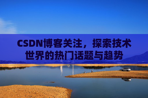 CSDN博客关注，探索技术世界的热门话题与趋势